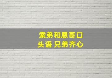 索弟和恩哥口头语 兄弟齐心